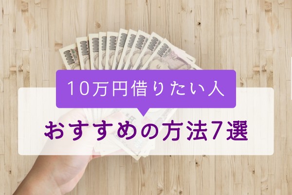 10万円借りたい人。おすすめの方法7選
